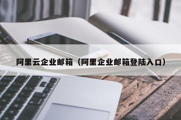 阿里云企业邮箱（阿里企业邮箱登陆入口）