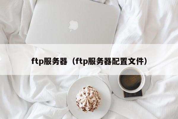 ftp服务器（ftp服务器配置文件）