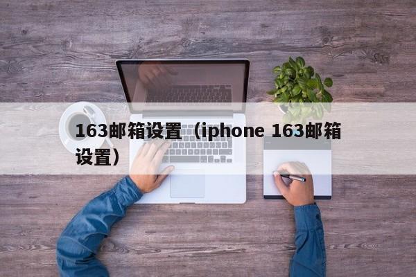 163邮箱设置（iphone 163邮箱设置）