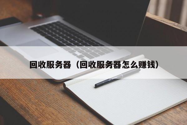 回收服务器（回收服务器怎么赚钱）