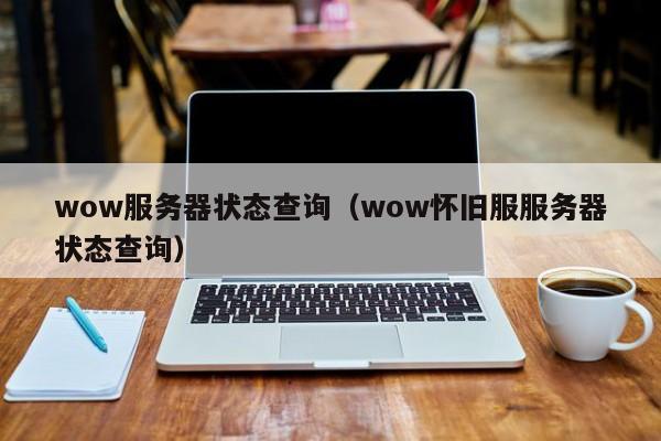 wow服务器状态查询（wow怀旧服服务器状态查询）