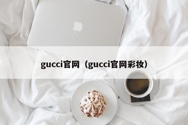 gucci官网（gucci官网彩妆）