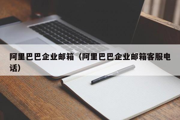 阿里巴巴企业邮箱（阿里巴巴企业邮箱客服电话）