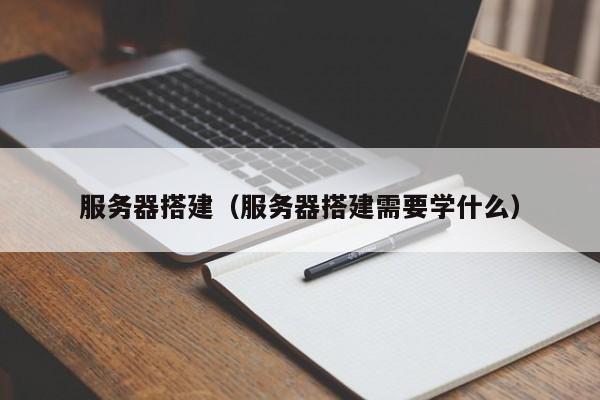 服务器搭建（服务器搭建需要学什么）