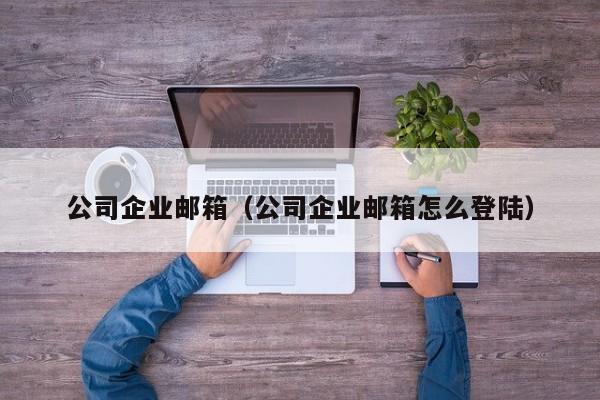 公司企业邮箱（公司企业邮箱怎么登陆）