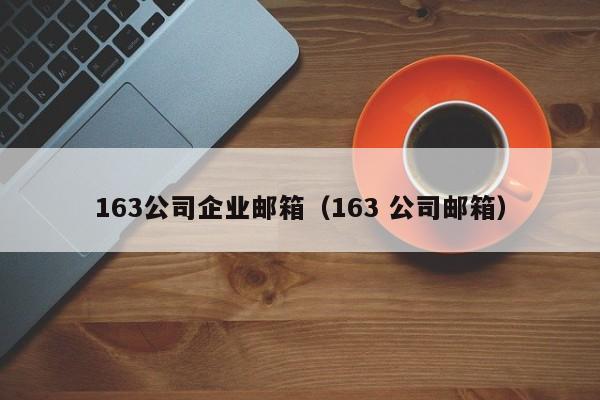 163公司企业邮箱（163 公司邮箱）