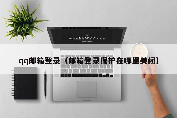 qq邮箱登录（邮箱登录保护在哪里关闭）