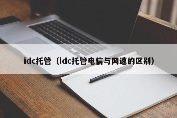 idc托管（idc托管电信与网速的区别）