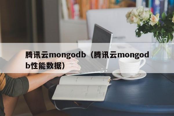 腾讯云mongodb（腾讯云mongodb性能数据）