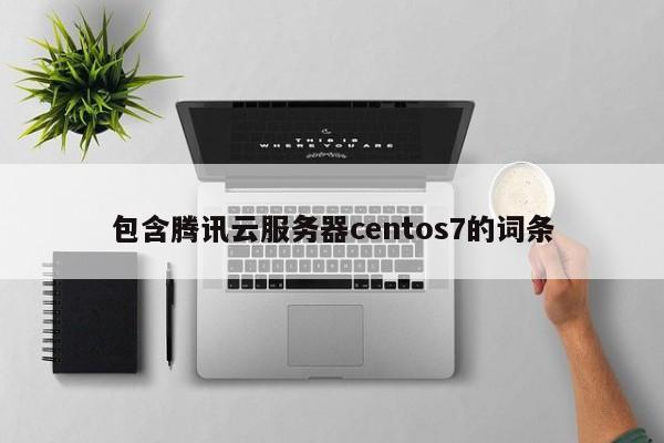 包含腾讯云服务器centos7的词条