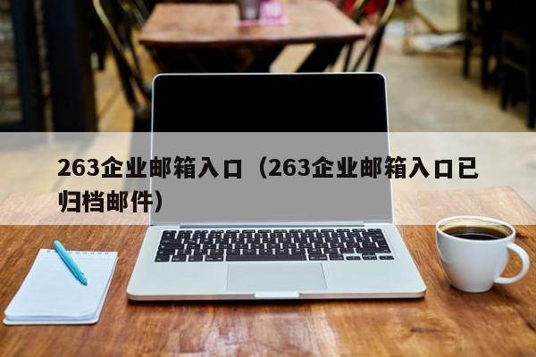 263企业邮箱入口（263企业邮箱入口已归档邮件）