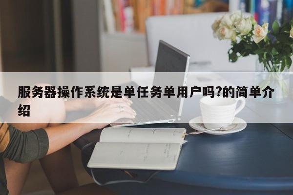 服务器操作系统是单任务单用户吗?的简单介绍