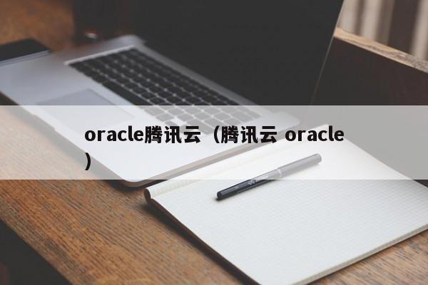 oracle腾讯云（腾讯云 oracle）