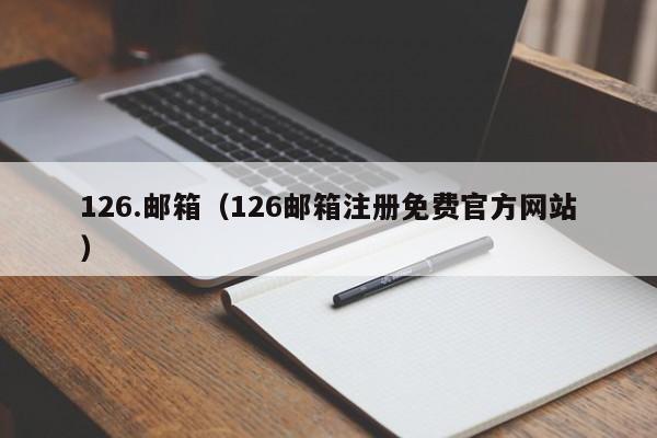 126.邮箱（126邮箱注册免费官方网站）