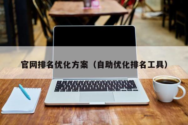 官网排名优化方案（自助优化排名工具）