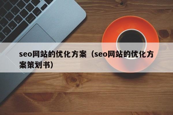 seo网站的优化方案（seo网站的优化方案策划书）