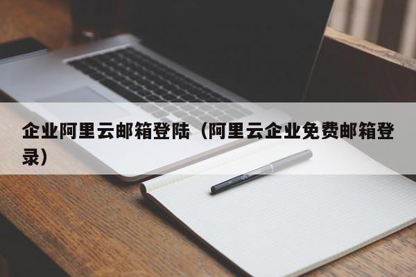 企业阿里云邮箱登陆（阿里云企业免费邮箱登录）