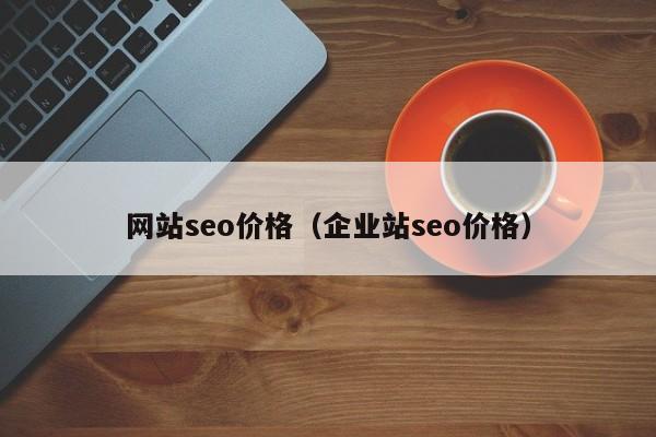 网站seo价格（企业站seo价格）