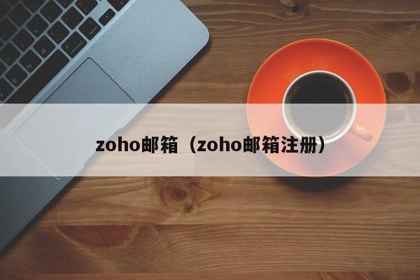 zoho邮箱（zoho邮箱注册）