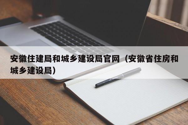 安徽住建局和城乡建设局官网（安徽省住房和城乡建设局）