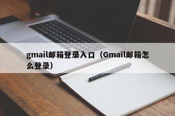 gmail邮箱登录入口（Gmail邮箱怎么登录）