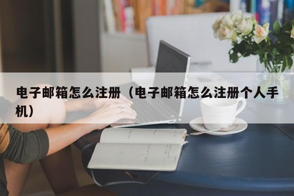 电子邮箱怎么注册（电子邮箱怎么注册个人手机）