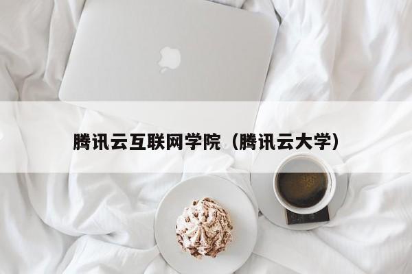 腾讯云互联网学院（腾讯云大学）