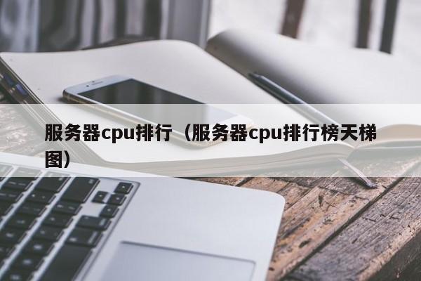 服务器cpu排行（服务器cpu排行榜天梯图）