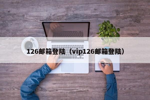 126邮箱登陆（vip126邮箱登陆）