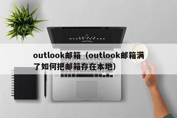 outlook邮箱（outlook邮箱满了如何把邮箱存在本地）