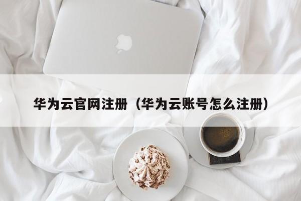 华为云官网注册（华为云账号怎么注册）