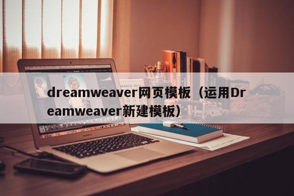 dreamweaver网页模板（运用Dreamweaver新建模板）