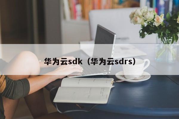 华为云sdk（华为云sdrs）