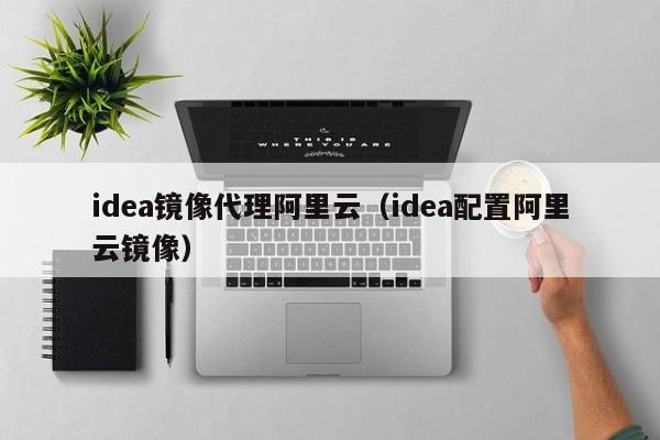 idea镜像代理阿里云（idea配置阿里云镜像）