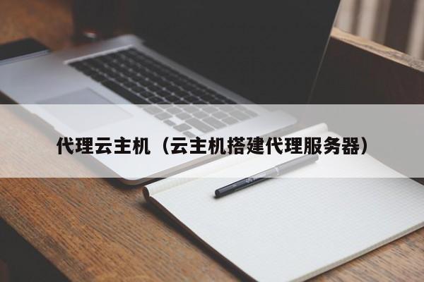 代理云主机（云主机搭建代理服务器）