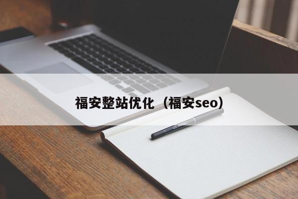 福安整站优化（福安seo）