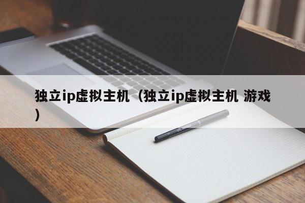 独立ip虚拟主机（独立ip虚拟主机 游戏）