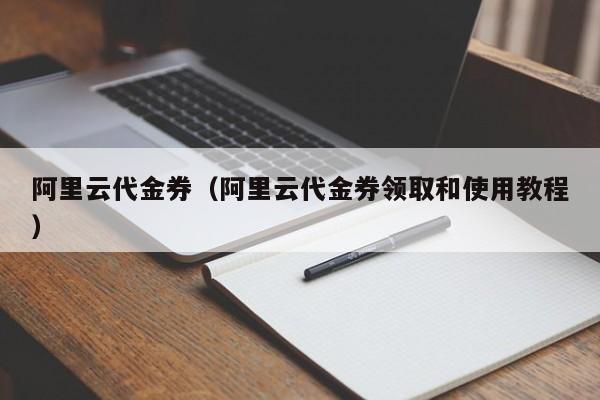 阿里云代金券（阿里云代金券领取和使用教程）