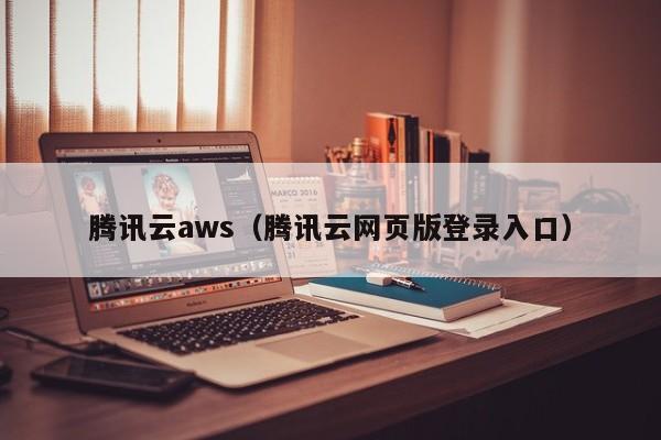 腾讯云aws（腾讯云网页版登录入口）