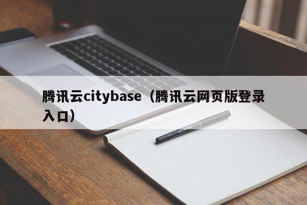 腾讯云citybase（腾讯云网页版登录入口）