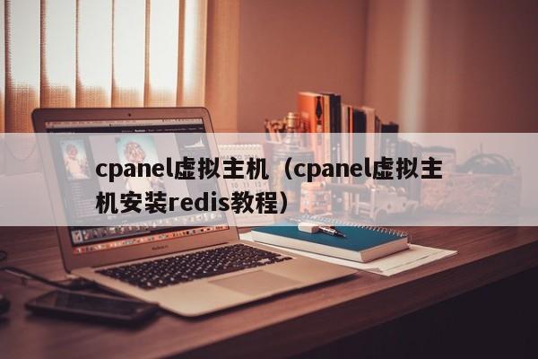 cpanel虚拟主机（cpanel虚拟主机安装redis教程）