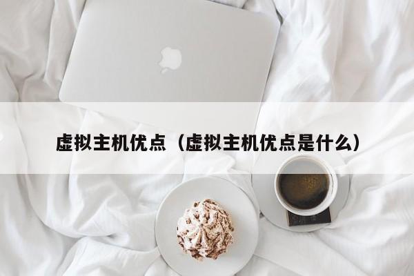 虚拟主机优点（虚拟主机优点是什么）