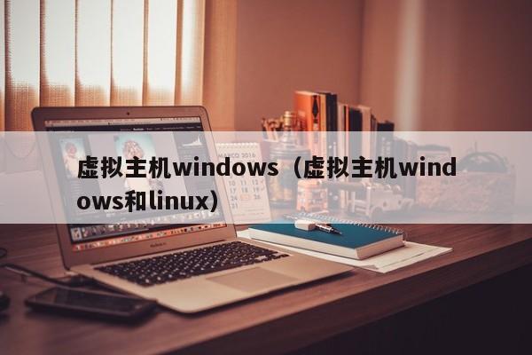 虚拟主机windows（虚拟主机windows和linux）