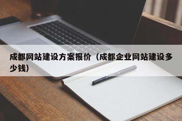 成都网站建设方案报价（成都企业网站建设多少钱）