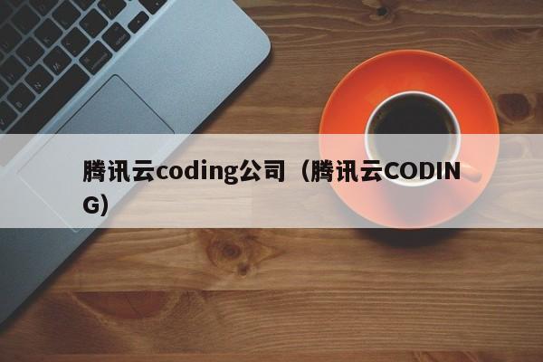 腾讯云coding公司（腾讯云CODING）