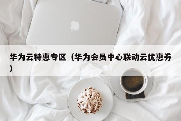 华为云特惠专区（华为会员中心联动云优惠券）