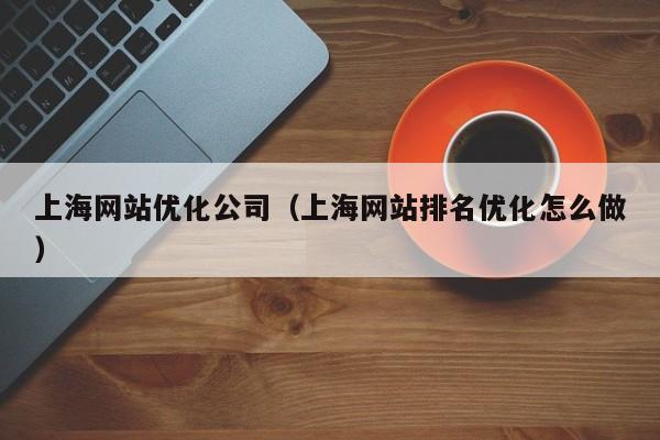 上海网站优化公司（上海网站排名优化怎么做）