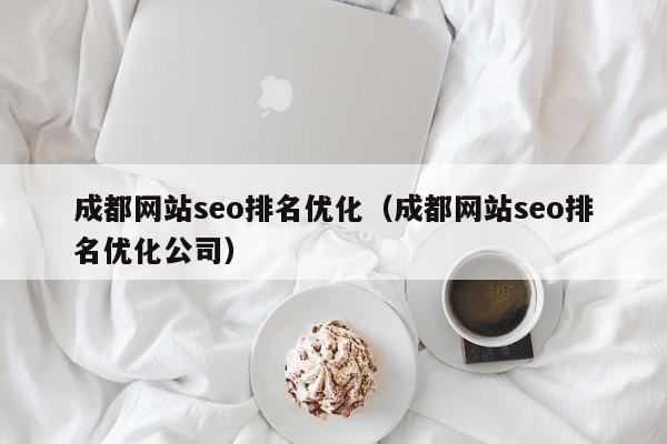 成都网站seo排名优化（成都网站seo排名优化公司）