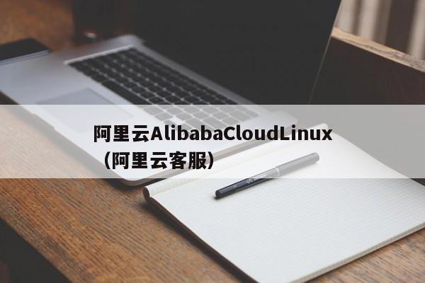 阿里云AlibabaCloudLinux（阿里云客服）