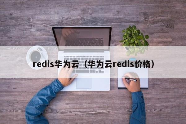 redis华为云（华为云redis价格）